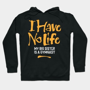 I Have No Life: My Big Sister Is A Gymnast - funny gymnastics Hoodie